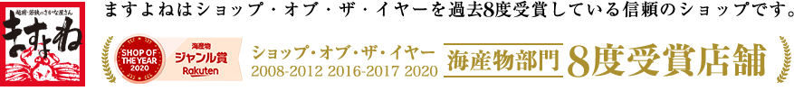 ますよねはショップ・オブ・ザ・イヤーを過去8度受賞している信頼のショップです 海産物部門 8度受賞店舗